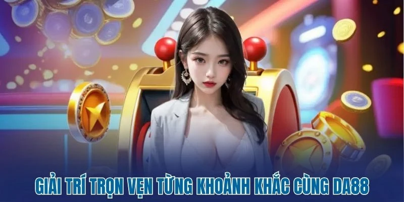 DA88 - Sân Cược Giải Trí Không Giới Hạn Chất Lượng Top 1 1 Giải trí trọn vẹn từng khoảnh khắc cùng DA88